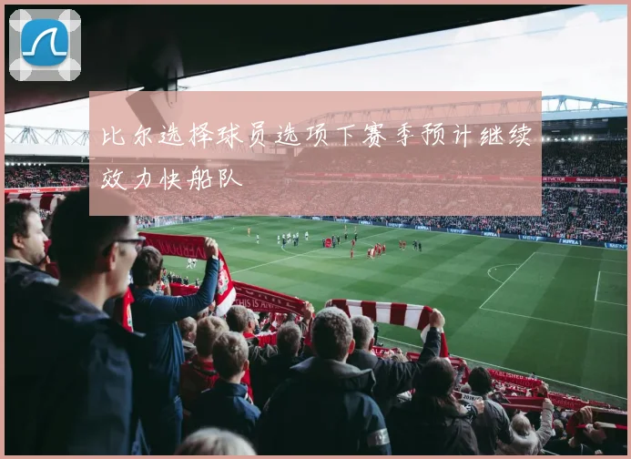比尔选择球员选项下赛季预计继续效力快船队