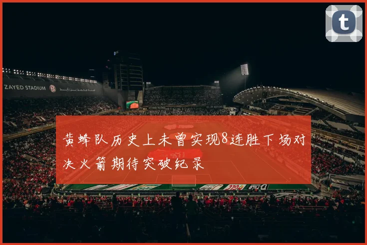 黄蜂队历史上未曾实现8连胜下场对决火箭期待突破纪录