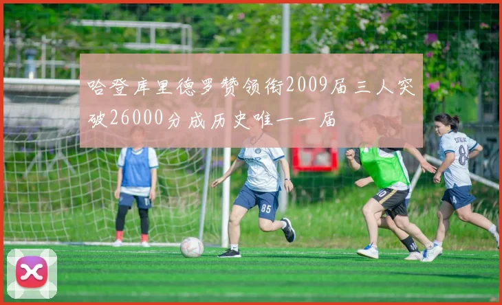 哈登库里德罗赞领衔2009届三人突破26000分成历史唯一一届