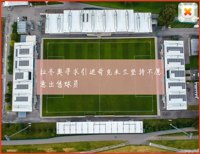 拉齐奥寻求引进奇克米兰坚持不愿意出售球员