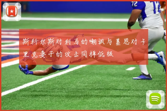 斯科尔斯对利马的嘲讽与基恩对卡里克妻子的攻击同样低级