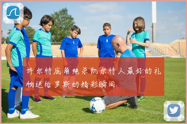 许尔特底角绝杀凯尔特人最好的礼物送给罗斯的精彩瞬间