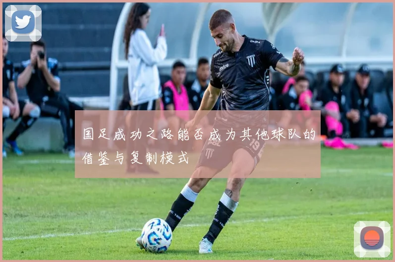 国足成功之路能否成为其他球队的借鉴与复制模式