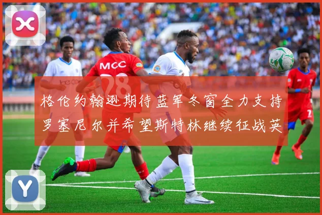 格伦约翰逊期待蓝军冬窗全力支持罗塞尼尔并希望斯特林继续征战英超