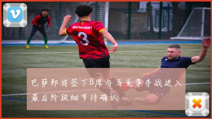 巴萨即将签下B席与马竞争夺战进入最后阶段细节待确认