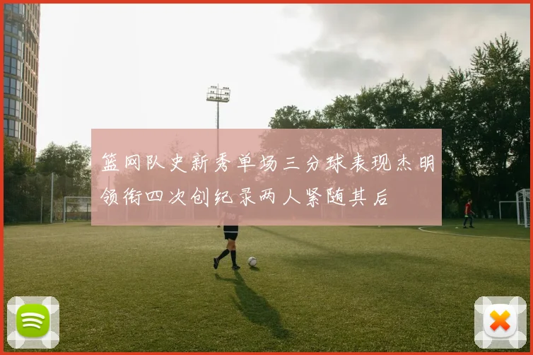 篮网队史新秀单场三分球表现杰明领衔四次创纪录两人紧随其后